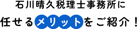 石川晴久税理士事務所に 任せるメリットをご紹介！